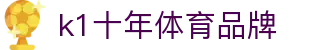 k1体育 - 十年品牌 值得信赖